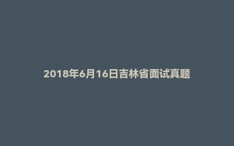 2018年6月16日吉林省面试真题