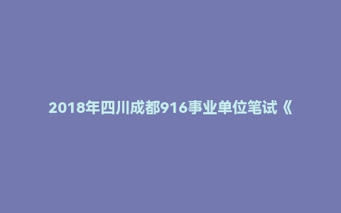 2018年四川成都916事业单位笔试《公共基础知识》真题