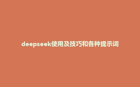 deepseek使用及技巧和各种提示词（文档）