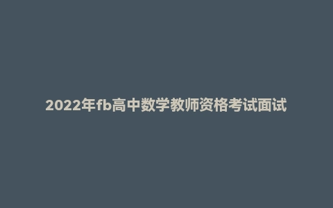 2022年fb高中数学教师资格考试面试网课