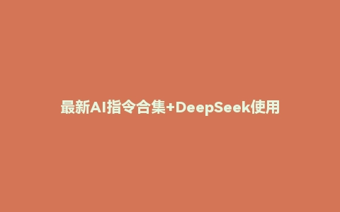 最新AI指令合集+DeepSeek使用教程