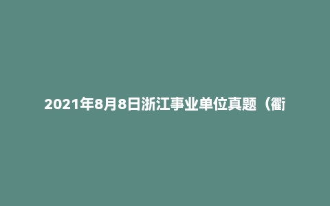 2021年8月8日浙江事业单位真题(衢州市-衢江区-编外岗)