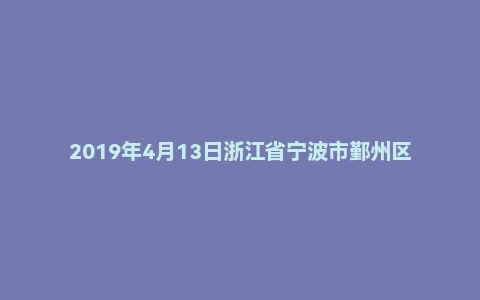 2019年4月13日浙江省宁波市鄞州区人民检察院/江北区文教街道招聘编外工作人员 《综合基础知识》试题