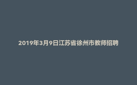 2019年3月9日江苏省徐州市教师招聘公开考试《公共基础知识+教育基础知识》真题