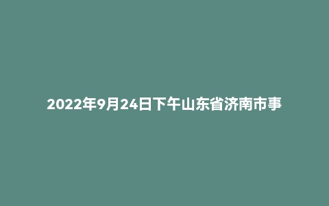 2022年9月24日下午山东省济南市事业单位面试题（八区联考）