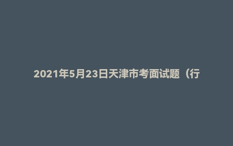 2021年5月23日天津市考面试题（行政执法类）