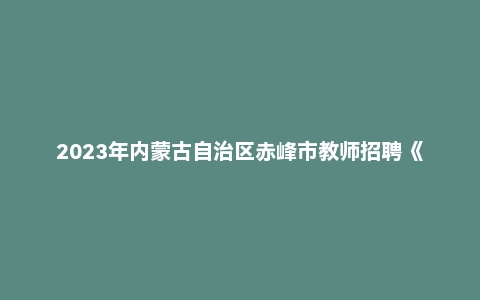 2023年内蒙古自治区赤峰市教师招聘《教育理论基础》考试题