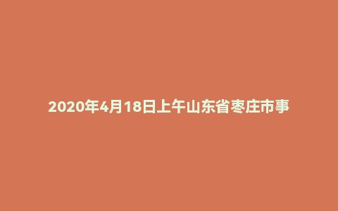 2020年4月18日上午山东省枣庄市事业单位面试题