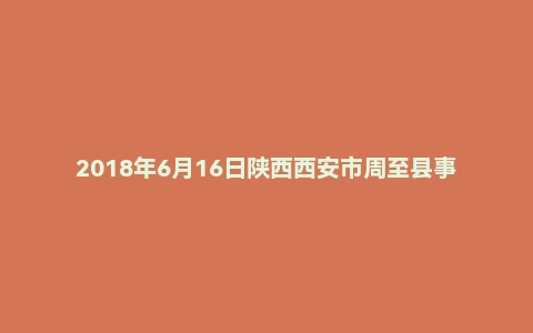 2018年6月16日陕西西安市周至县事业单位面试真题