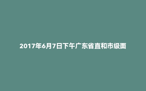 2017年6月7日下午广东省直和市级面试真题