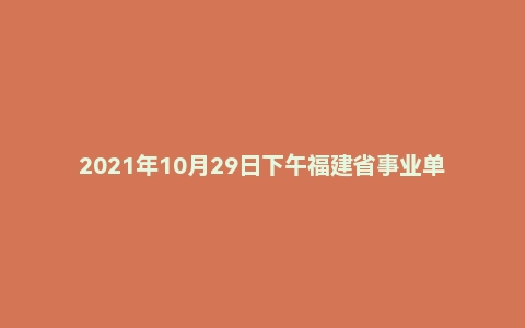 2021年10月29日下午福建省事业单位面试题