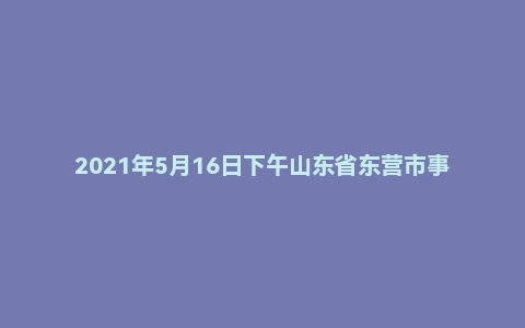 2021年5月16日下午山东省东营市事业单位面试题(双百引才)