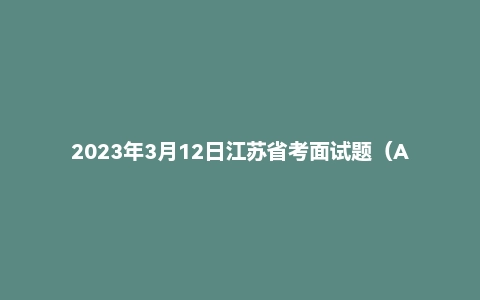 2023年3月12日江苏省考面试题（A类）