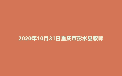 2020年10月31日重庆市彭水县教师招聘考试《综合基础知识（教育类）》题