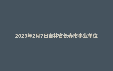 2023年2月7日吉林省长春市事业单位面试题(基层专干)
