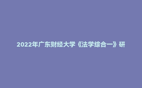 2022年广东财经大学《法学综合一》研究生招生初试自命题试题