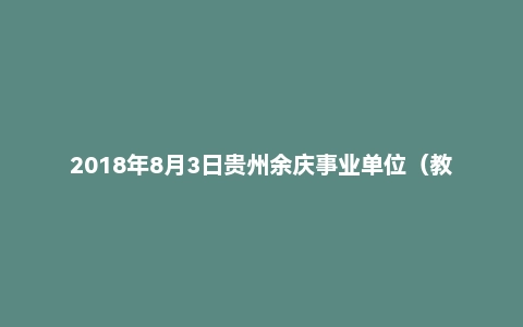 2018年8月3日贵州余庆事业单位(教师类)面试真题
