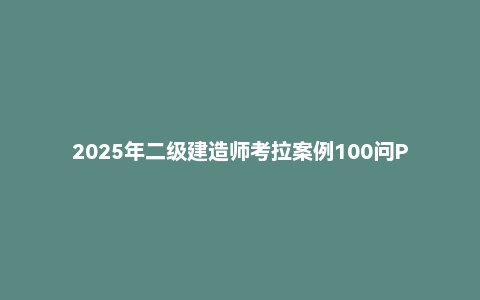 2025年二级建造师考拉案例100问PDF