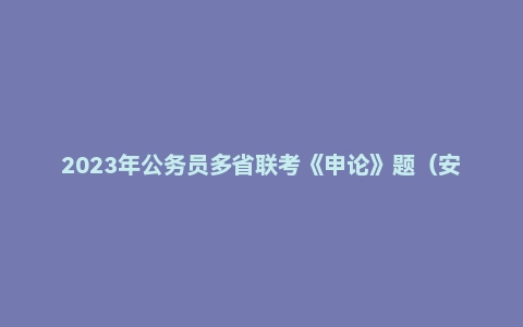 2023年公务员多省联考《申论》题（安徽A卷）