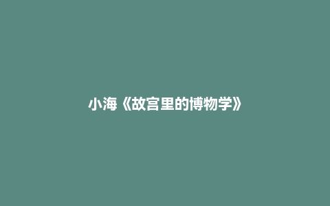 小海《故宫里的博物学》