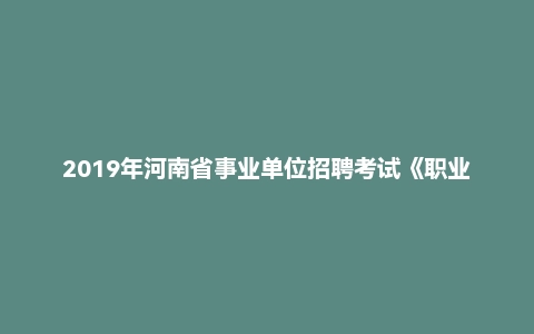 2019年河南省事业单位招聘考试《职业能力测试》精选题