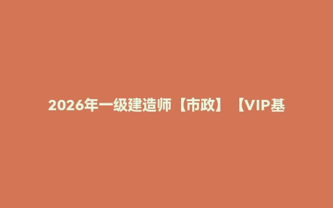 2026年一级建造师【市政】【VIP基础同步班】