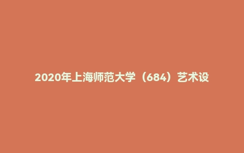 2020年上海师范大学(684)艺术设计史论通识考研试题