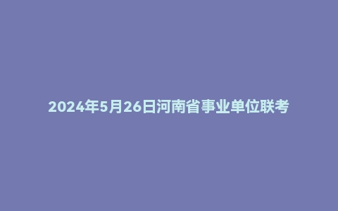 2024年5月26日河南省事业单位联考《职业能力测试》试题