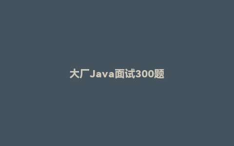 大厂Java面试300题