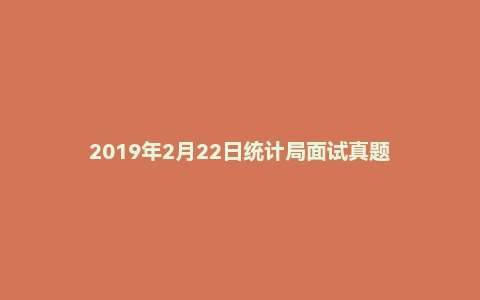2019年2月22日统计局面试真题