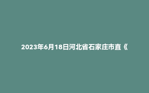 2023年6月18日河北省石家庄市直《职业能力测验》笔试题