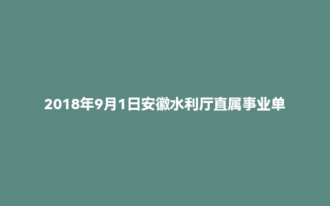 2018年9月1日安徽水利厅直属事业单位面试真题