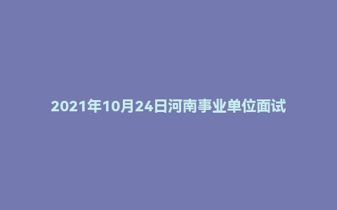 2021年10月24日河南事业单位面试真题（郑州市-金水区）
