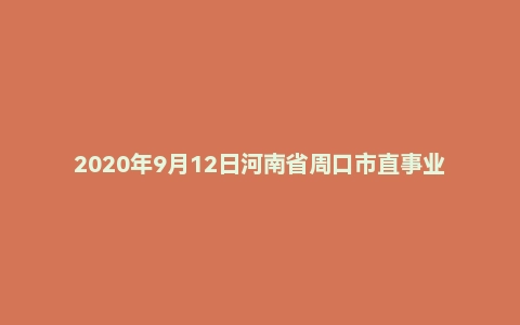 2020年9月12日河南省周口市直事业单位考试《公共基础知识》试题(上午场)