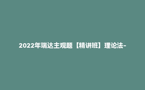 2022年瑞达主观题【精讲班】理论法-宋光明