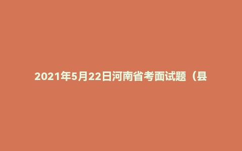 2021年5月22日河南省考面试题（县级）