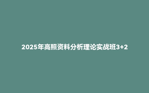2025年高照资料分析理论实战班3+2学习法