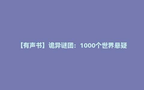 【有声书】诡异谜团：1000个世界悬疑密案