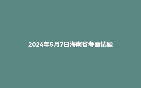 2024年5月7日海南省考面试题