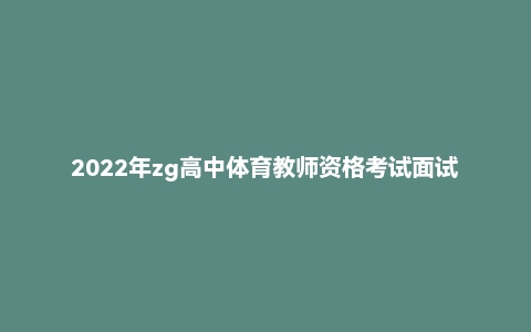 2022年zg高中体育教师资格考试面试网课