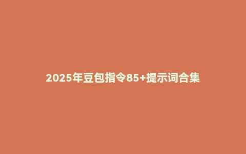 2025年豆包指令85+提示词合集
