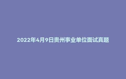 2022年4月9日贵州事业单位面试真题（遵义市-余庆县）
