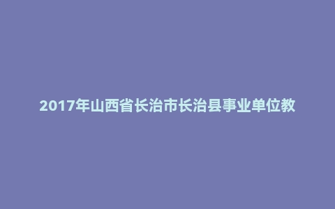 2017年山西省长治市长治县事业单位教师招聘考试《小学教育基础知识》真题及答案