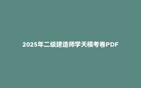 2025年二级建造师学天模考卷PDF