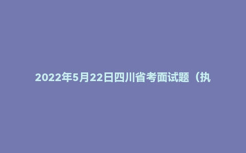 2022年5月22日四川省考面试题（执法岗第二套）