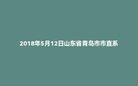 2018年5月12日山东省青岛市市直系统事业单位面试真题