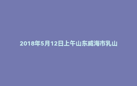 2018年5月12日上午山东威海市乳山市事业单位面试真题
