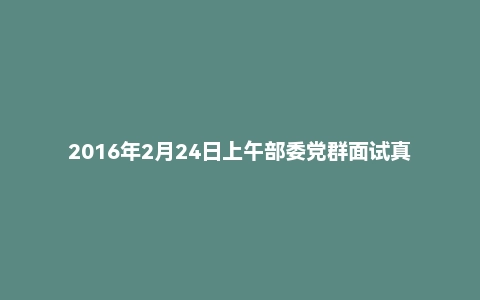 2016年2月24日上午部委党群面试真题