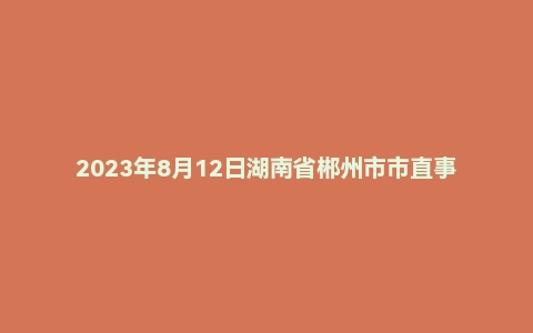 2023年8月12日湖南省郴州市市直事业单位考试《公共基础知识》试题