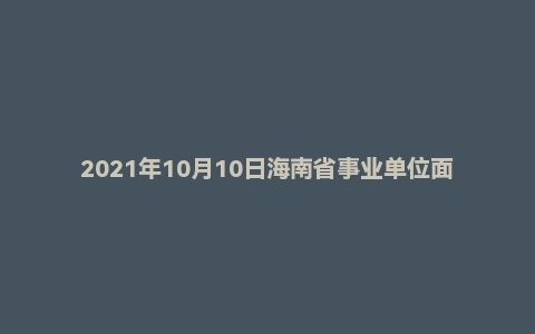 2021年10月10日海南省事业单位面试题(检察院书记员)